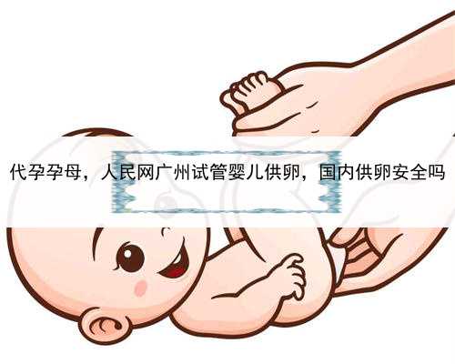 代孕孕母，人民网广州试管婴儿供卵，国内供卵安全吗