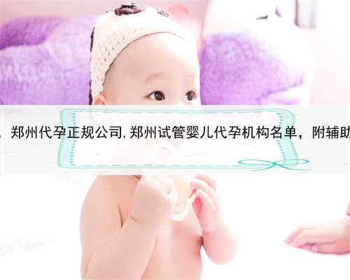 最大的代孕中心，郑州代孕正规公司,郑州试管婴儿代孕机构名单，附辅助生殖