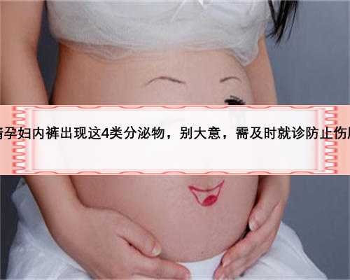 精孕妇内裤出现这4类分泌物，别大意，需及时就诊防止伤胎