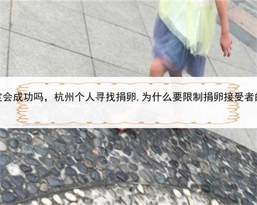 代孕一定会成功吗，杭州个人寻找捐卵,为什么要限制捐卵接受者的年龄？